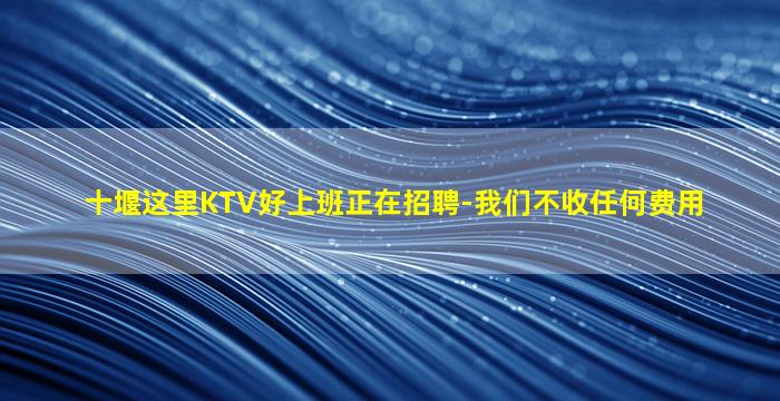 十堰这里KTV好上班正在招聘-我们不收任何费用